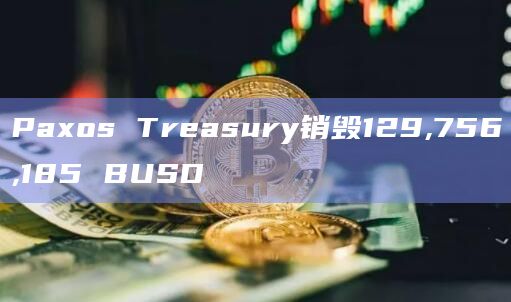 Paxos Treasury销毁129,756,185 BUSD