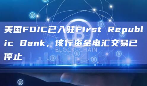 美国FDIC已入驻First Republic Bank,该行资金电汇交易已停止 美国FDIC已入驻First Republic Bank,该行资金电汇交易已停止