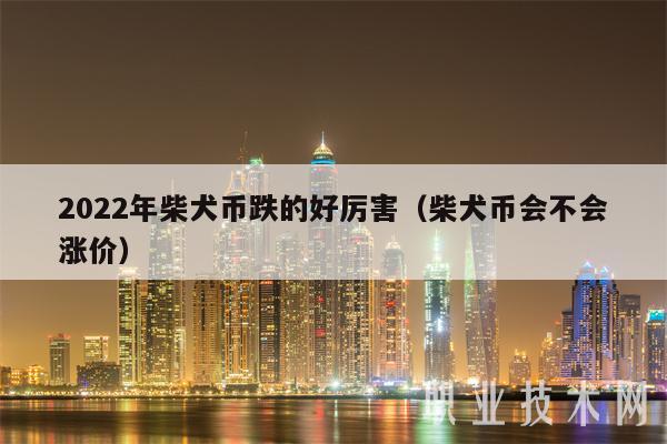 2022年柴犬币跌的好厉害(柴犬币会不会涨价)
