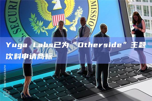 Yuga Labs已为“Otherside”主题饮料申请商标