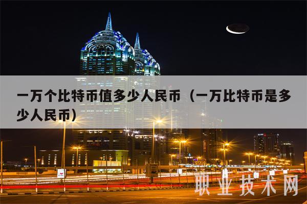 一万个比特币值多少人民币（一万比特币是多少人民币）