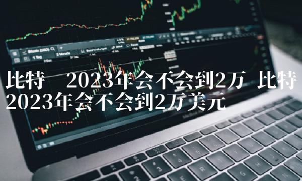 比特币2023年会不会到2万美元