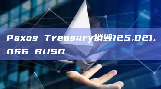 Paxos Treasury销毁125,021,066 BUSD