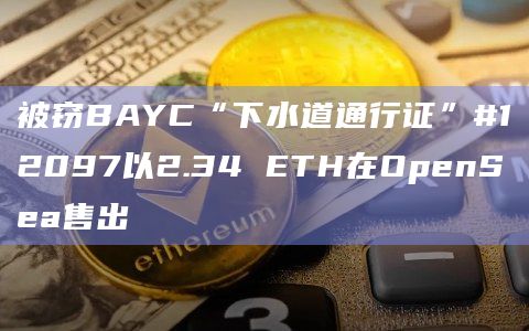 被窃BAYC“下水道通行证”#12097以2.34 ETH在OpenSea售出