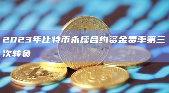 2023年比特币永续合约资金费率第三次转负