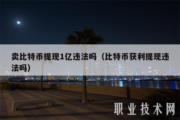 卖比特币提现1亿违法吗（比特币获利提现违法吗）