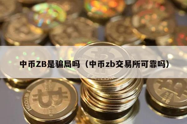 中币ZB是骗局吗(中币zb交易所可靠吗)