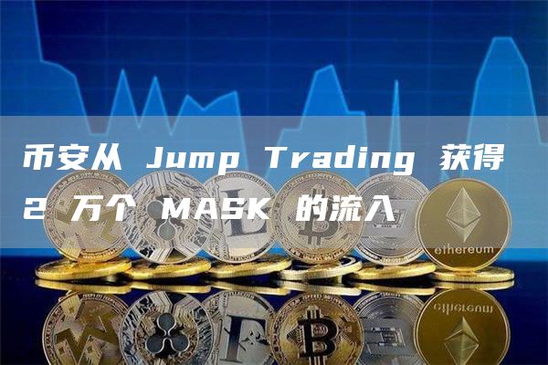 币安从 Jump Trading 获得 2 万个 MASK 的流入 币安从 Jump Trading 获得 2 万个 MASK 的流入