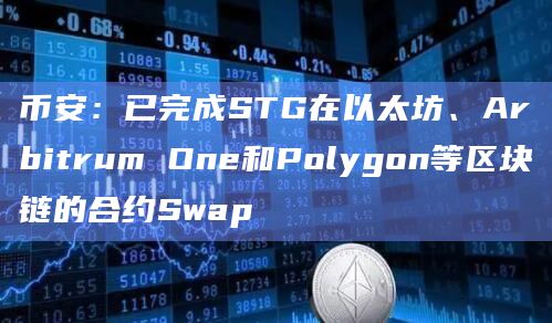 币安:已完成STG在以太坊、Arbitrum One和Polygon等区块链的合约Swap 币安:已完成STG在以太坊、Arbitrum One和Polygon等区块链的合约Swap