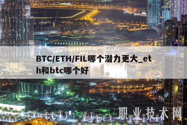 BTC／ETH／FIL哪个潜力更大_eth和btc哪个好