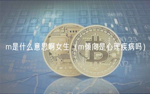 m是什么意思啊女生（m倾向是心理疾病吗）