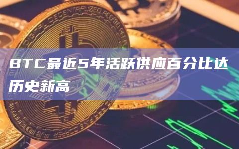 BTC最近5年活跃供应百分比达历史新高