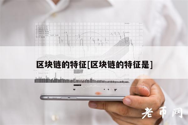 区块链的特征[区块链的特征是]