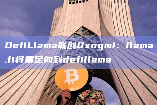 DefiLlama联创0xngmi：llama.fi将重定向到defillama