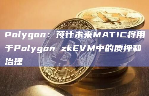 Polygon:预计未来MATIC将用于Polygon zkEVM中的质押和治理 Polygon:预计未来MATIC将用于Polygon zkEVM中的质押和治理