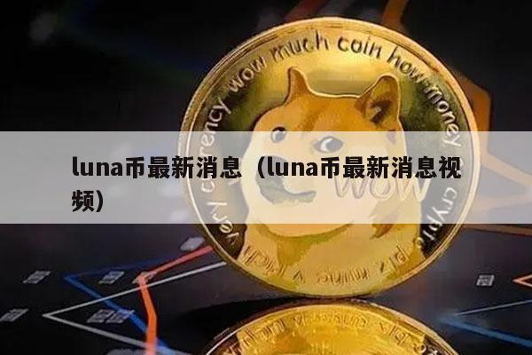 luna币最新消息（luna币最新消息视频）