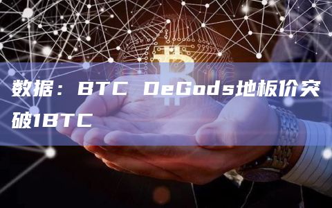 数据：BTC DeGods地板价突破1BTC