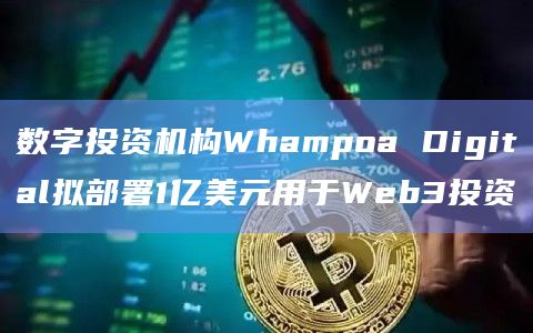 数字投资机构Whampoa Digital拟部署1亿美元用于Web3投资