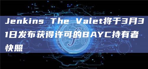 Jenkins The Valet将于3月31日发布获得许可的BAYC持有者快照