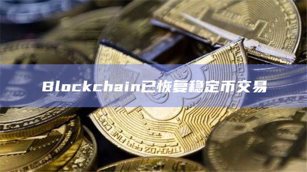 Blockchain已恢复稳定币交易