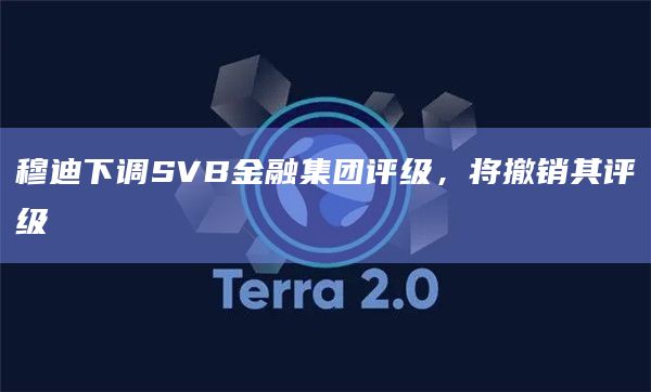 穆迪下调SVB金融集团评级，将撤销其评级