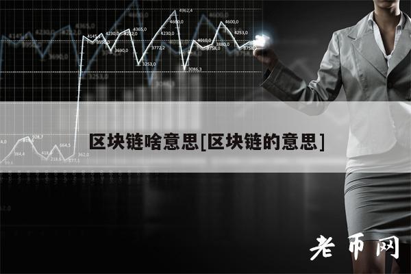 区块链啥意思[区块链的意思]