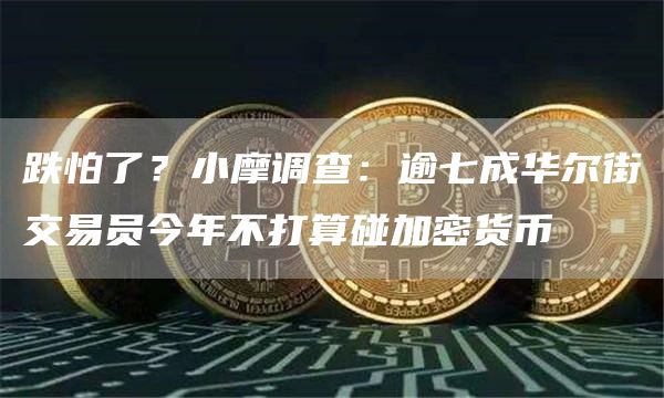 跌怕了?小摩调查:逾七成华尔街交易员今年不打算碰加密货币