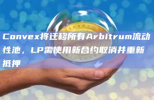 Convex将迁移所有Arbitrum流动性池,LP需使用新合约取消并重新抵押
