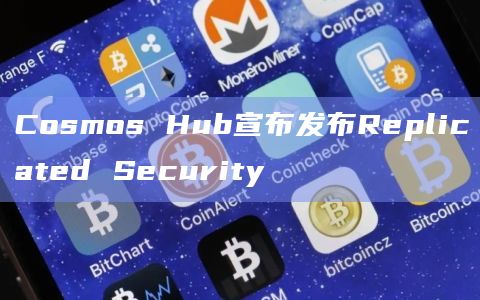 Cosmos Hub宣布发布Replicated Security