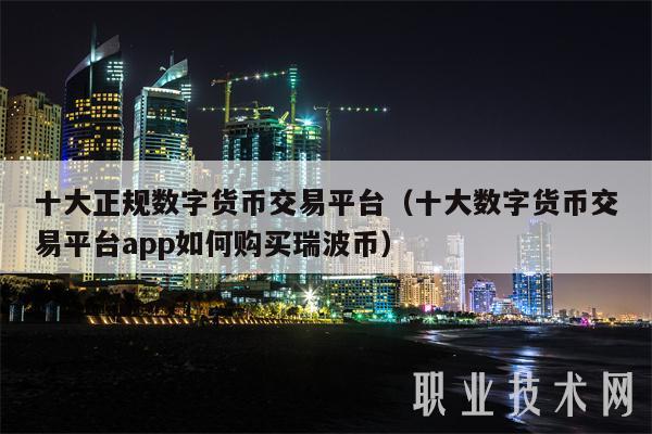 十大正规数字货币交易平台(十大数字货币交易平台app如何购买瑞波币)插图 十大正规数字货币交易平台(十大数字货币交易平台app如何购买瑞波币)