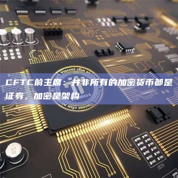 CFTC前主席:并非所有的加密货币都是证券,加密是架构