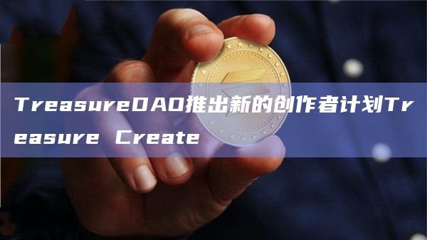 TreasureDAO推出新的创作者计划Treasure Create