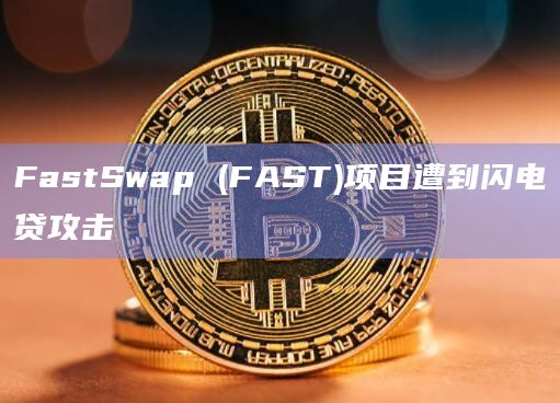 FastSwap (FAST)项目遭到闪电贷攻击