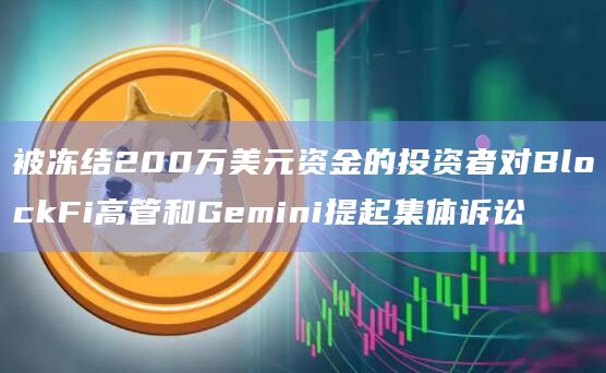 被冻结200万美元资金的投资者对BlockFi高管和Gemini提起集体诉讼 被冻结200万美元资金的投资者对BlockFi高管和Gemini提起集体诉讼