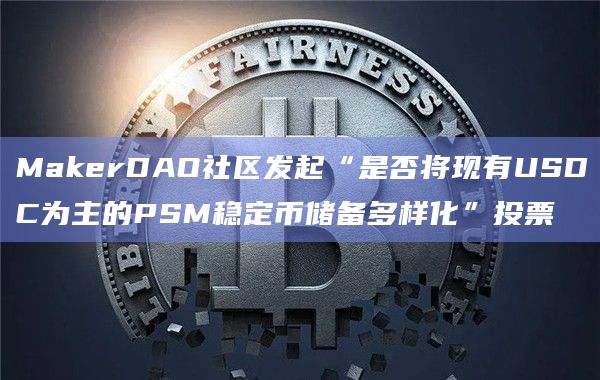 MakerDAO社区发起“是否将现有USDC为主的PSM稳定币储备多样化”投票