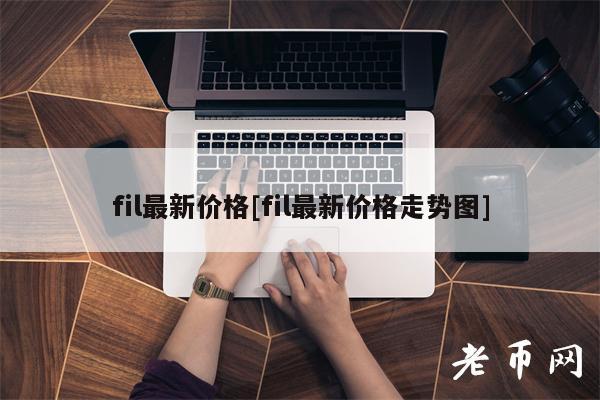 fil最新价格[fil最新价格走势图]