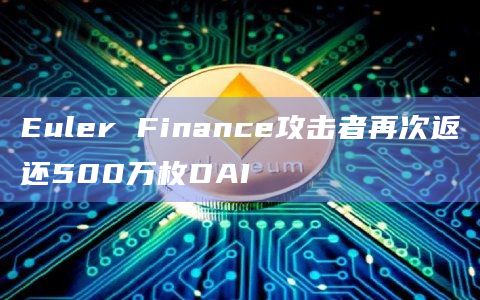 Euler Finance攻击者再次返还500万枚DAI Euler Finance攻击者再次返还500万枚DAI