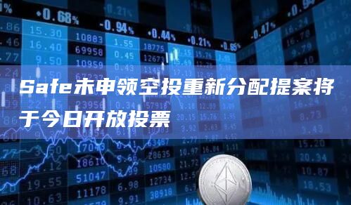 Safe未申领空投重新分配提案将于今日开放投票