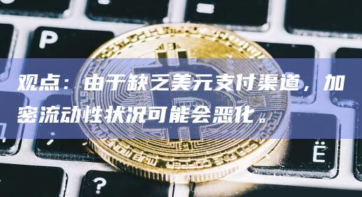 观点：由于缺乏美元支付渠道，加密流动性状况可能会恶化。
