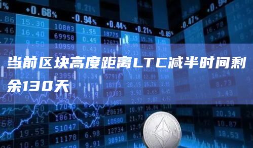 当前区块高度距离LTC减半时间剩余130天