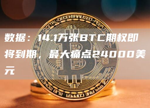 数据：14.1万张BTC期权即将到期，最大痛点24000美元