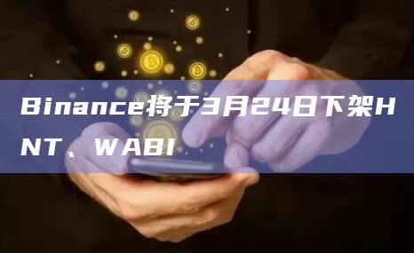 Binance将于3月24日下架HNT、WABI