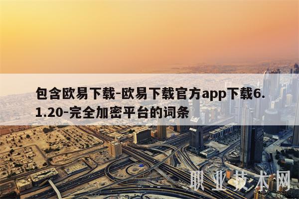 包含欧易下载-欧易下载官方app下载6.1.20-完全加密平台的词条插图 包含欧易下载-欧易下载官方app下载6.1.20-完全加密平台的词条