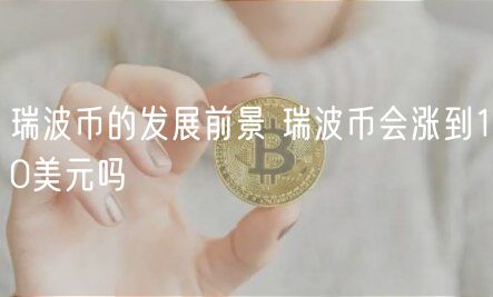 瑞波币的发展前景 瑞波币会涨到10美元吗