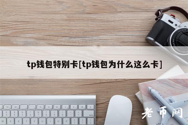 tp钱包特别卡[tp钱包为什么这么卡]