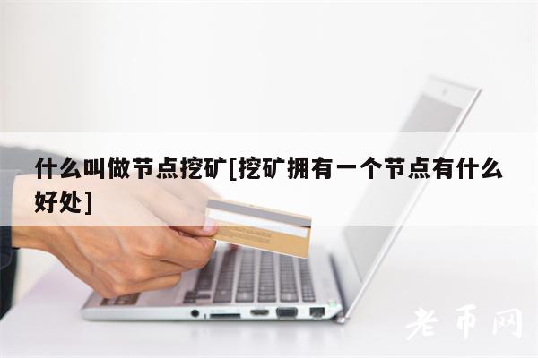 什么叫做节点挖矿[挖矿拥有一个节点有什么好处]