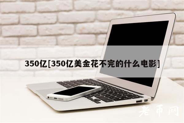 350亿[350亿美金花不完的什么电影]