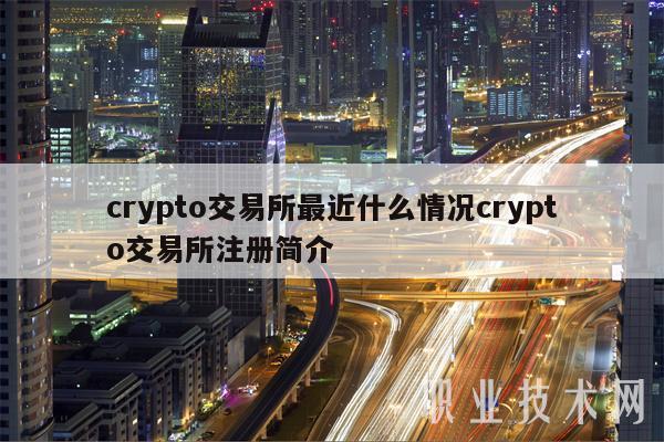 crypto交易所最近什么情况crypto交易所注册简介