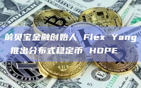 前贝宝金融创始人 Flex Yang 推出分布式稳定币 HOPE