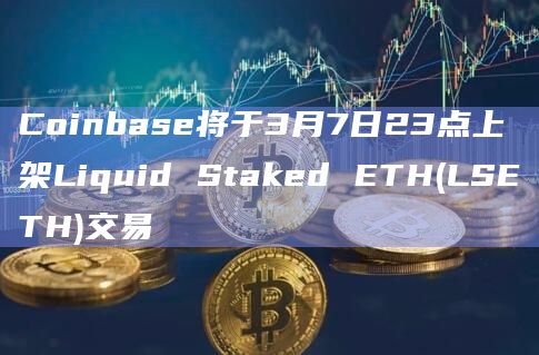 Coinbase将于3月7日23点上架Liquid Staked ETH(LSETH)交易